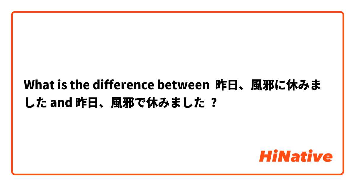 What is the difference between 昨日、風邪に休みました and 昨日、風邪で休みました ?