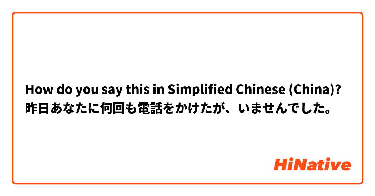 How do you say this in Simplified Chinese (China)? 昨日あなたに何回も電話をかけたが、いませんでした。