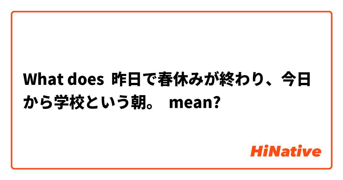What does 昨日で春休みが終わり、今日から学校という朝。 mean?