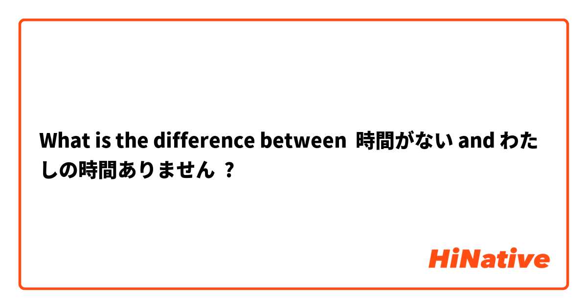 What is the difference between 時間がない and わたしの時間ありません ?