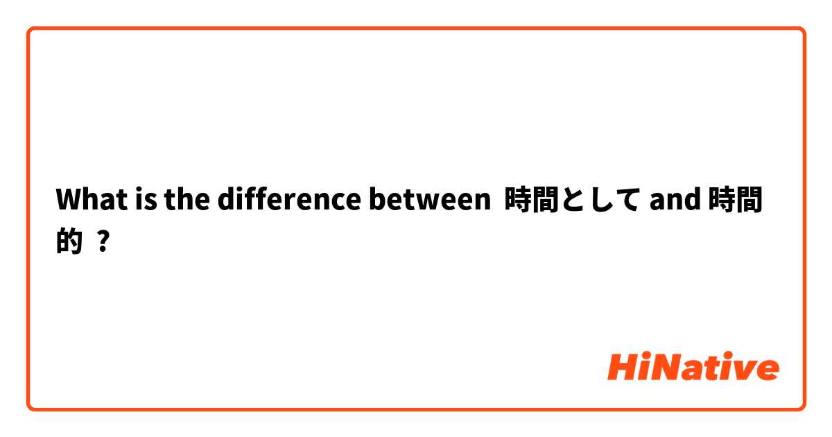 What is the difference between 時間として and 時間的 ?