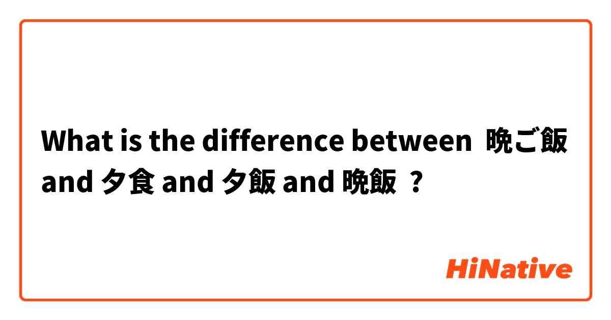 What is the difference between 晩ご飯 and 夕食 and 夕飯 and 晩飯 ?