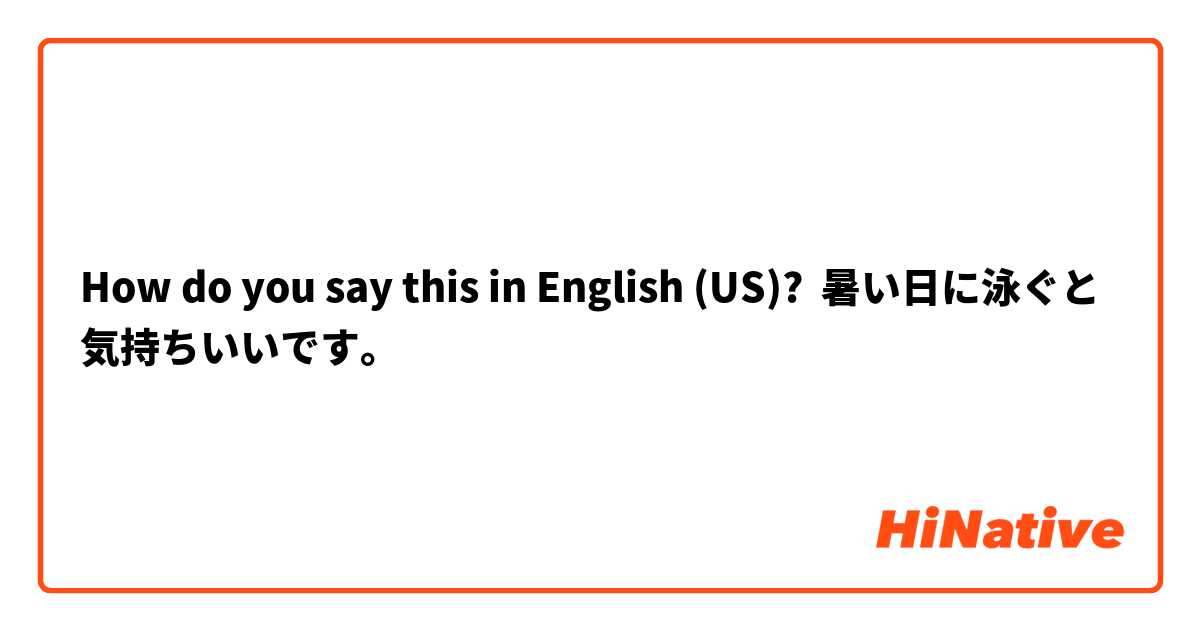 How do you say this in English (US)? 暑い日に泳ぐと気持ちいいです。
