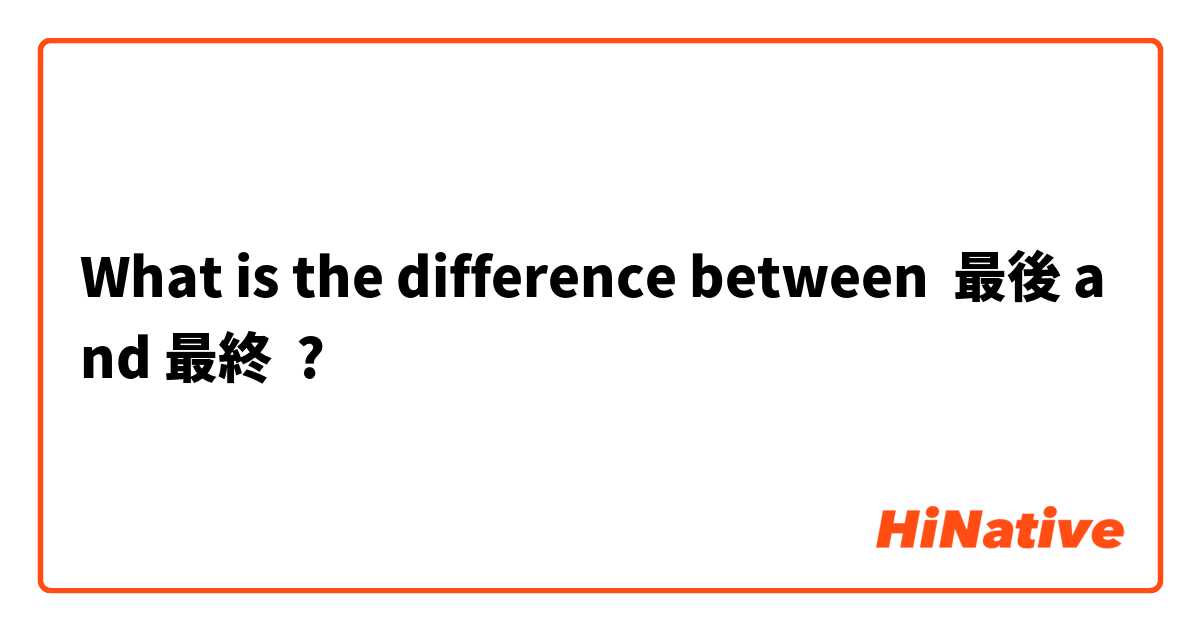 What is the difference between 最後 and 最終 ?