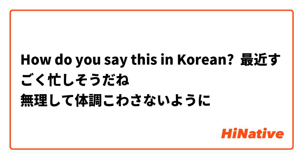 How do you say this in Korean? 最近すごく忙しそうだね
無理して体調こわさないように