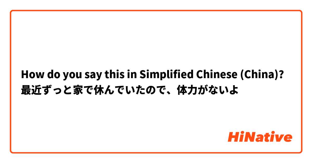 How do you say this in Simplified Chinese (China)? 最近ずっと家で休んでいたので、体力がないよ