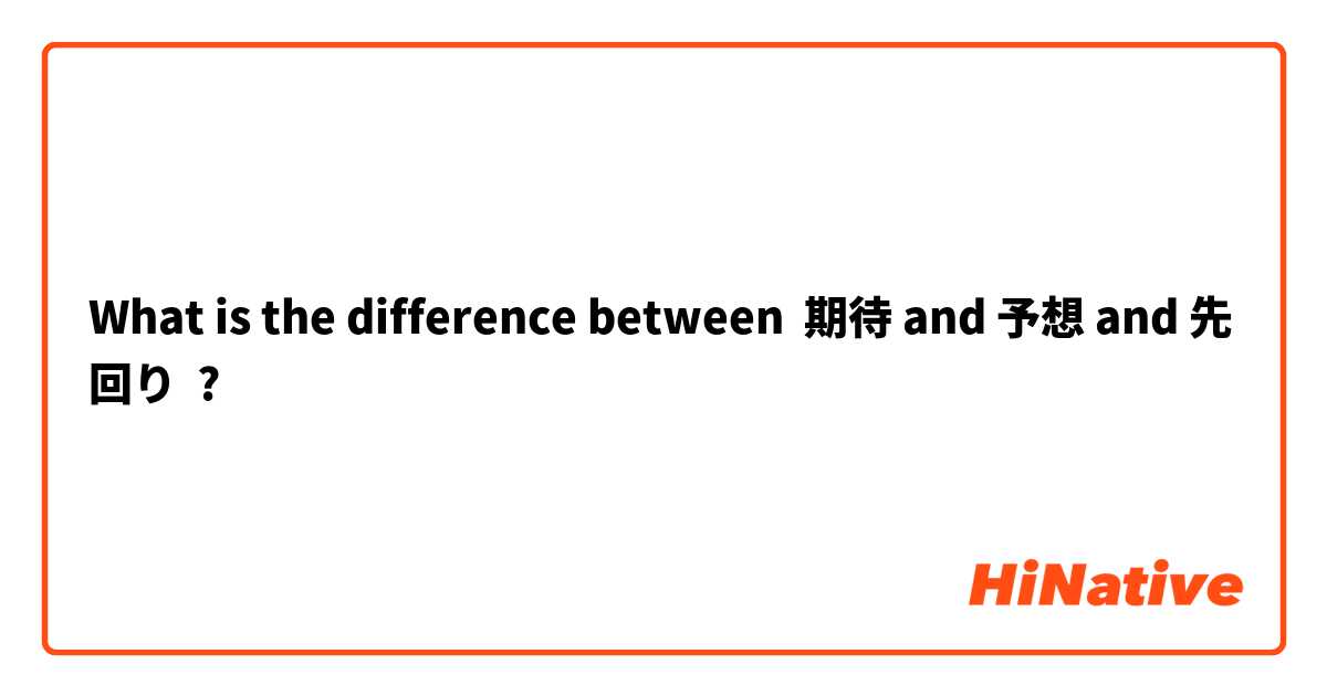 What is the difference between 期待 and 予想 and 先回り ?