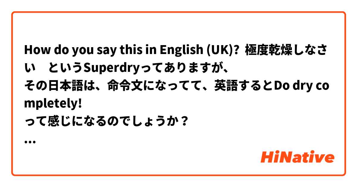 How do you say this in English (UK)? 極度乾燥しなさい　というSuperdryってありますが、
その日本語は、命令文になってて、英語するとDo dry completely! 
って感じになるのでしょうか？

Superdryと極度乾燥ならわかりますが、
"しなさい"が入ってるので日本人からすると変な名前なんだよってかんじでいいたいだけなんですが、ブランドなのはわかってるのですが、どういえばよいのでしょうか？無理やり訳すとしたら。