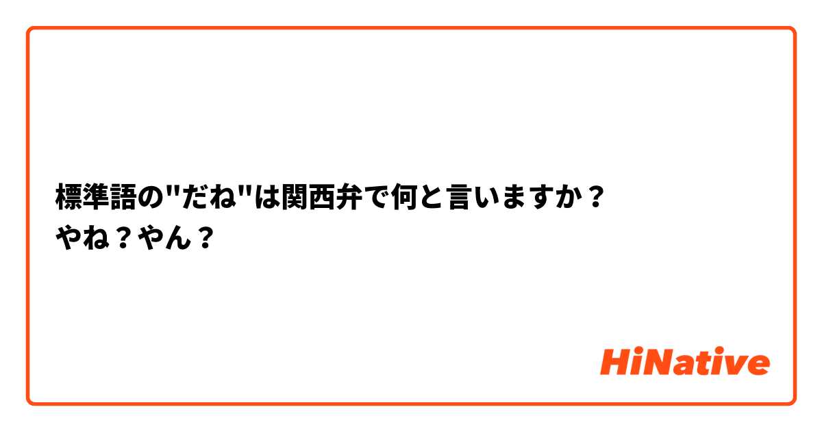 標準語の"だね"は関西弁で何と言いますか？
やね？やん？