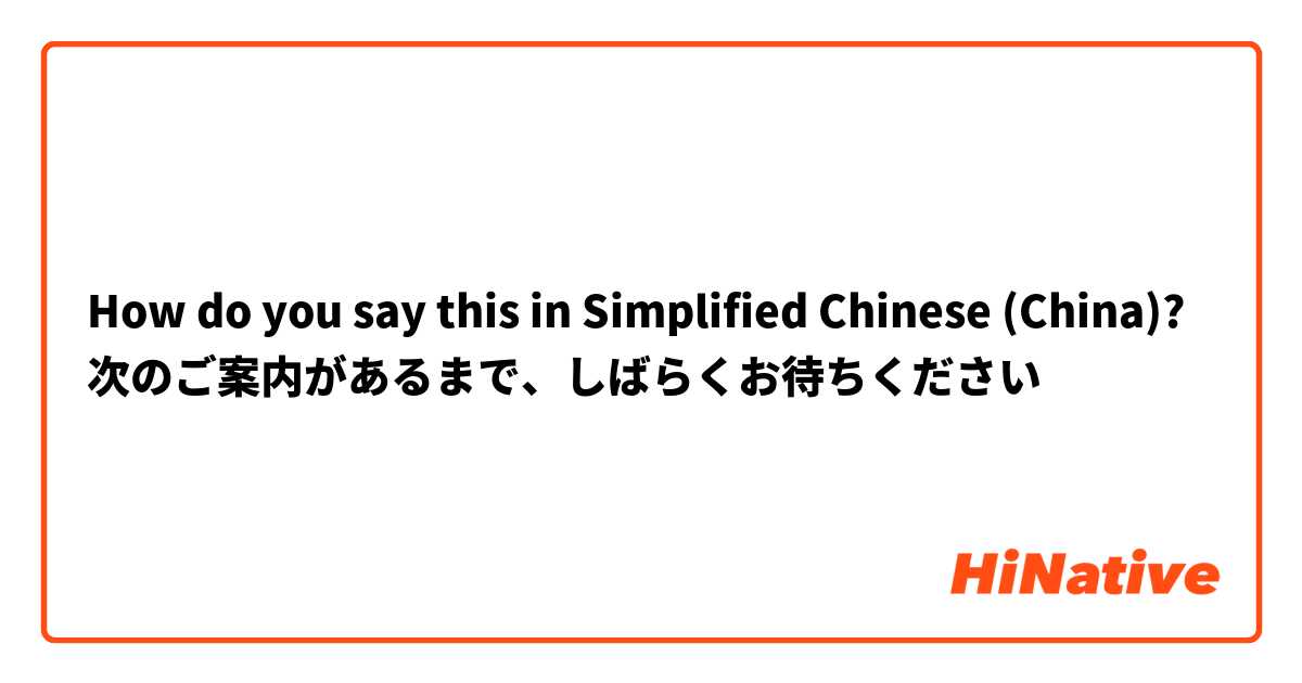 How do you say this in Simplified Chinese (China)? 次のご案内があるまで、しばらくお待ちください