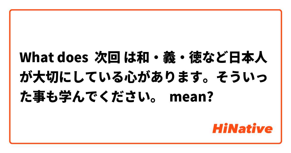 What does 次回 は和・義・徳など日本人が大切にしている心があります。そういった事も学んでください。 mean?