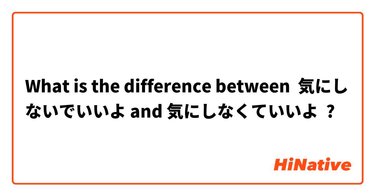 What is the difference between 気にしないでいいよ and 気にしなくていいよ ?