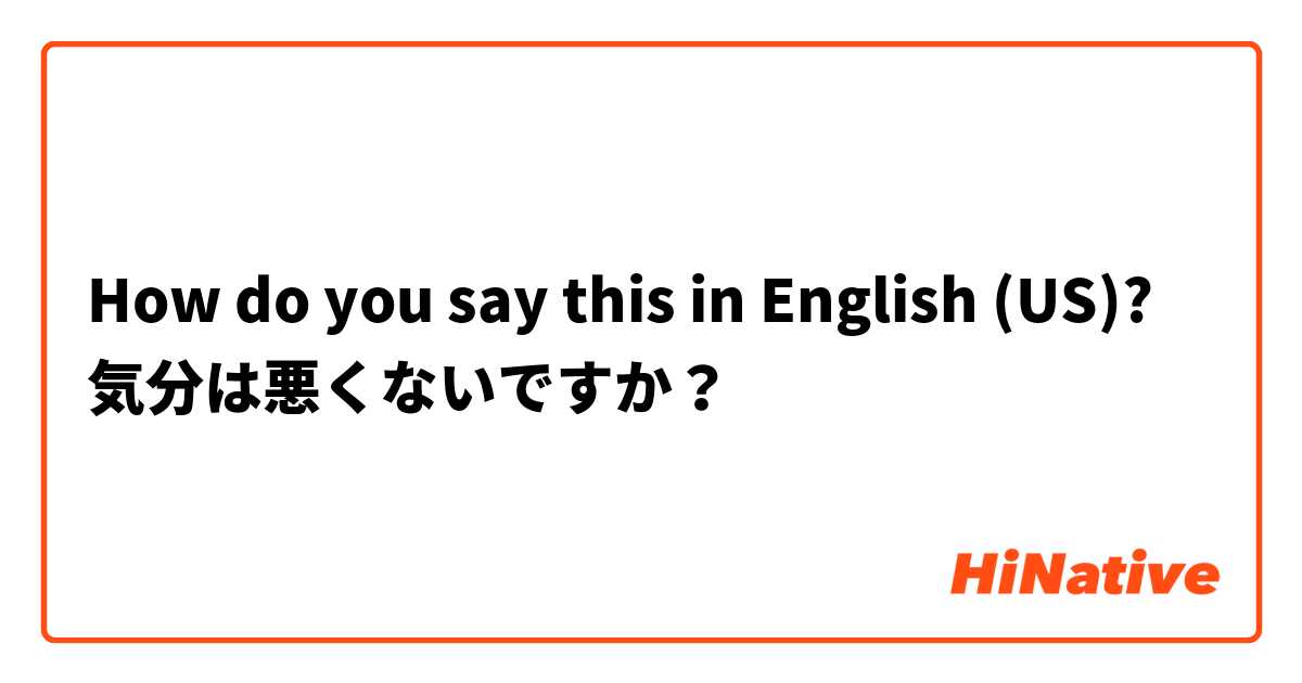How do you say this in English (US)? 気分は悪くないですか？