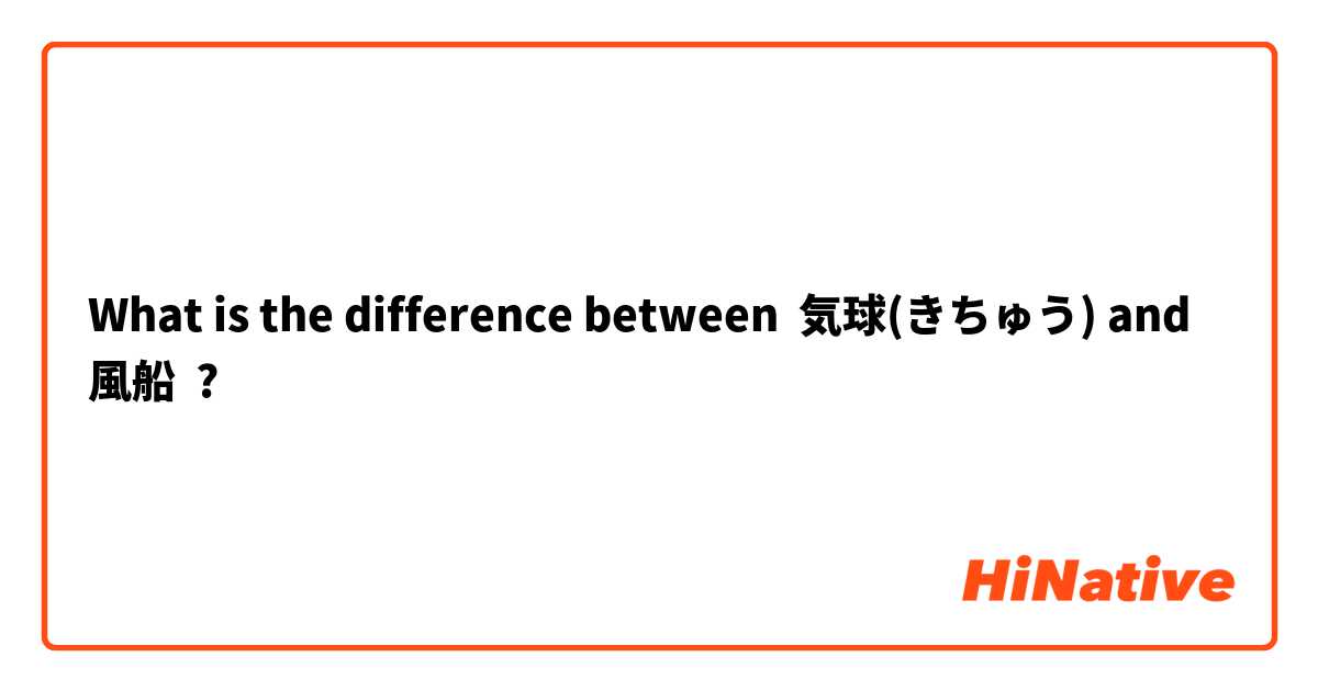 What is the difference between 気球(きちゅう) and 風船 ?