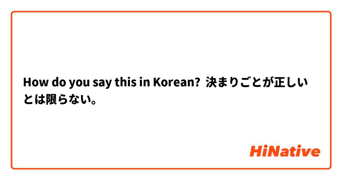 How do you say this in Korean? 決まりごとが正しいとは限らない。