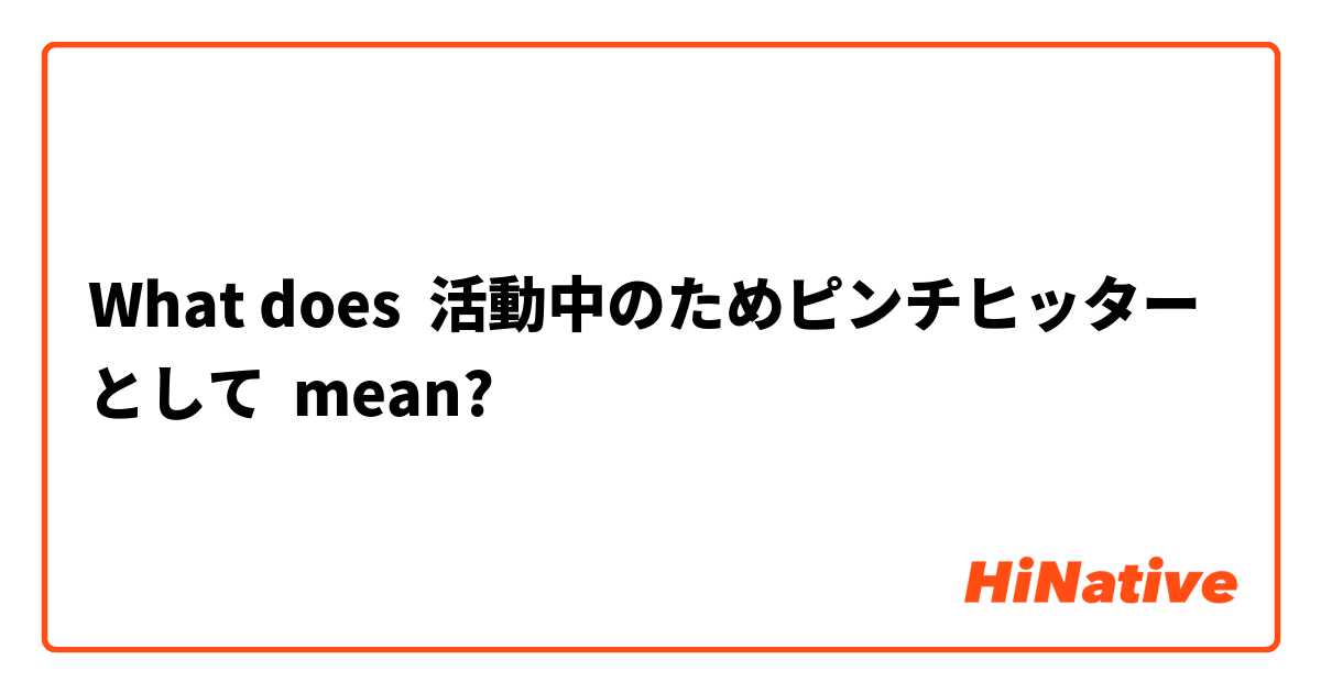 What does 活動中のためピンチヒッターとして mean?