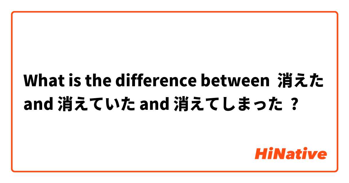 What is the difference between 消えた and 消えていた and 消えてしまった ?