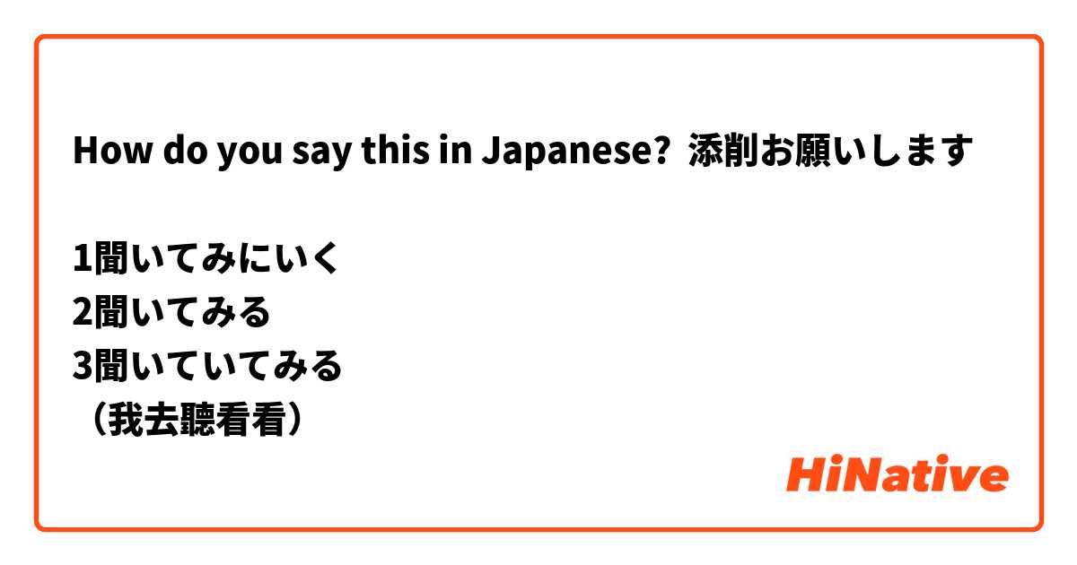 How do you say this in Japanese? 添削お願いします🙏
⬇️
1聞いてみにいく
2聞いてみる
3聞いていてみる
（我去聽看看）
