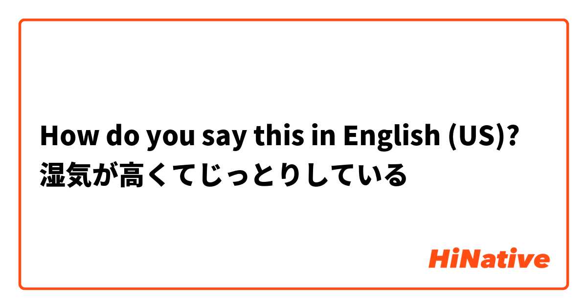 How do you say this in English (US)? 湿気が高くてじっとりしている