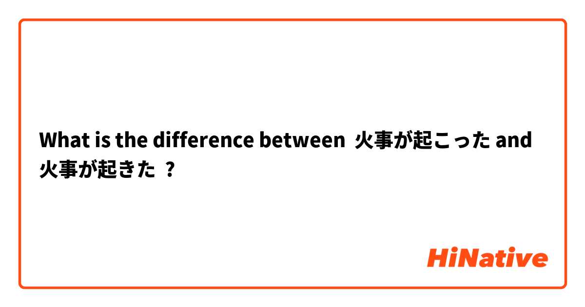 What is the difference between 火事が起こった and 火事が起きた ?