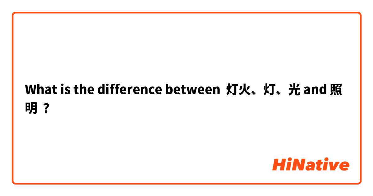 What is the difference between 灯火、灯、光 and 照明 ?