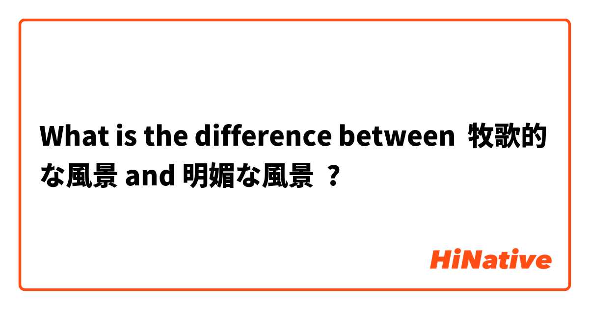 What is the difference between 牧歌的な風景 and 明媚な風景 ?