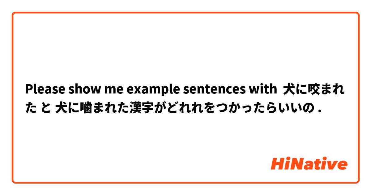 Please show me example sentences with 犬に咬まれた と 犬に噛まれた漢字がどれれをつかったらいいの.