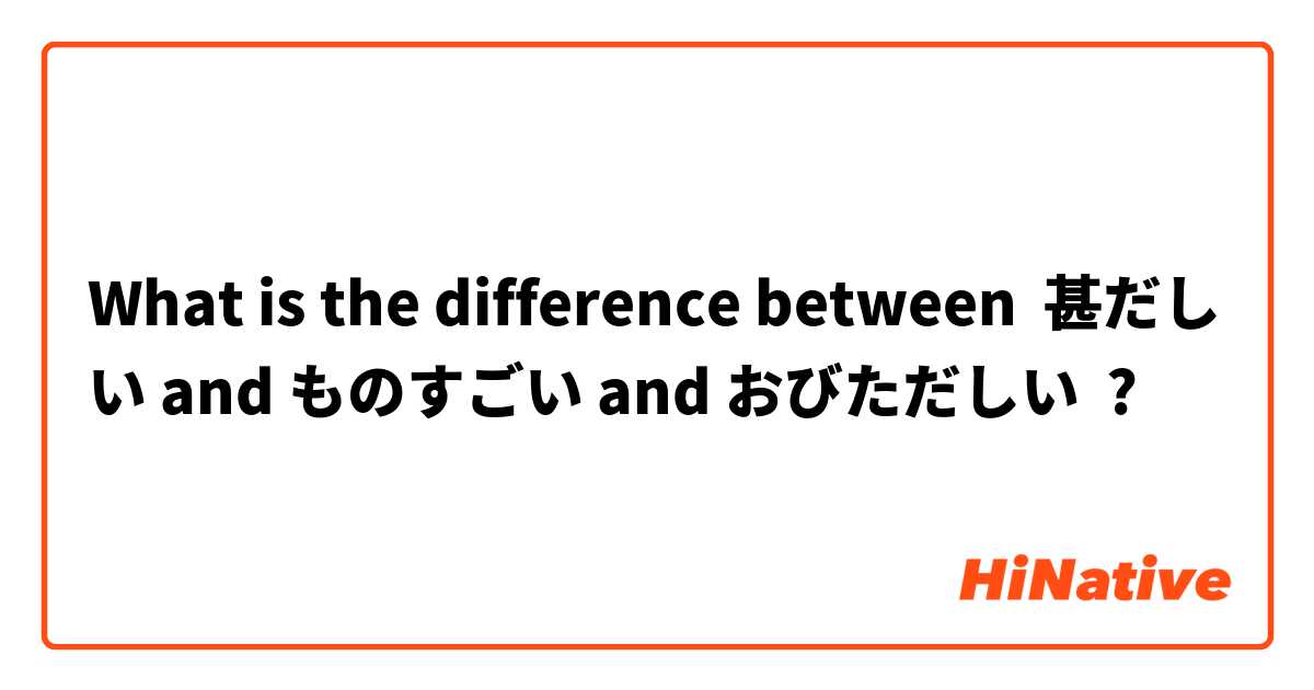 What is the difference between 甚だしい and ものすごい and おびただしい ?