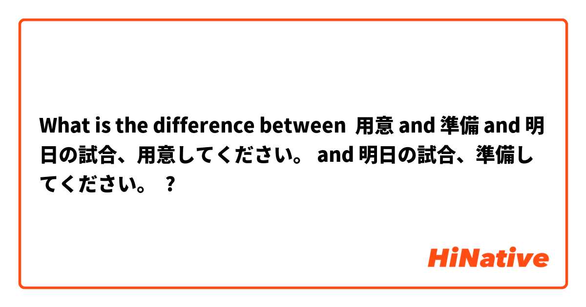 What is the difference between 用意 and 準備 and 明日の試合、用意してください。 and 明日の試合、準備してください。 ?
