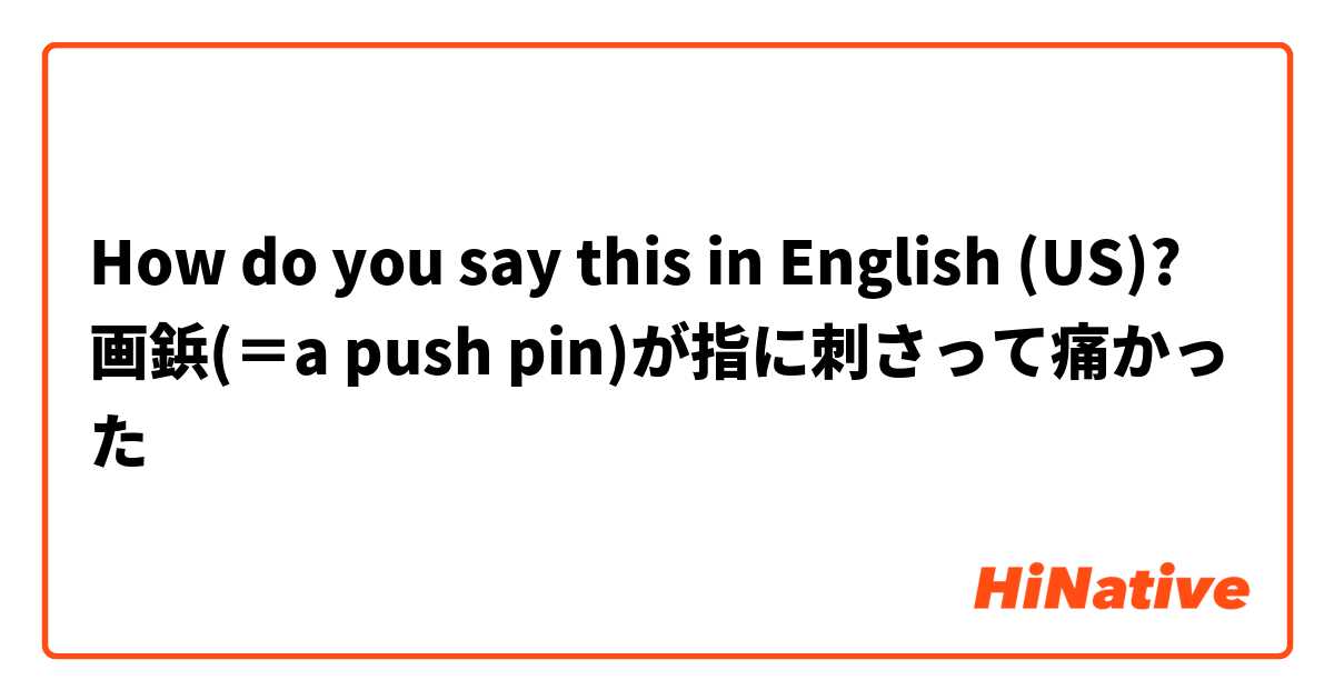 How do you say this in English (US)? 画鋲(＝a push pin)が指に刺さって痛かった
