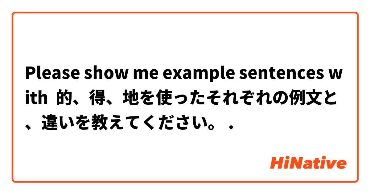 Please show me example sentences with 的、得、地を使ったそれぞれの例文と、違いを教えてください。.