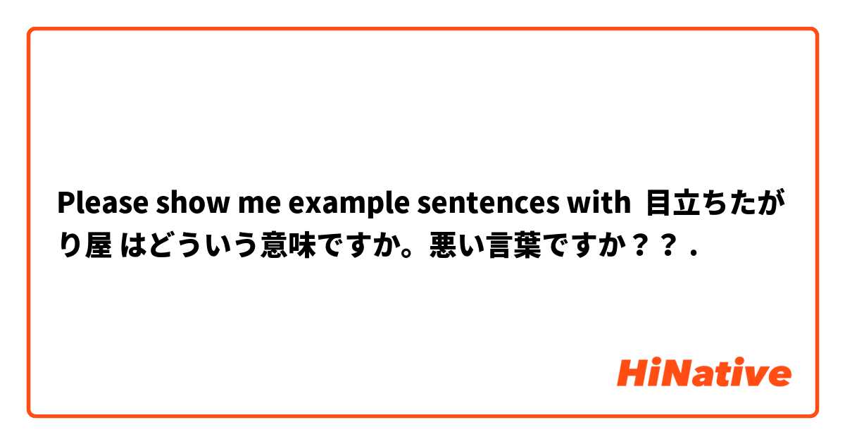 Please show me example sentences with 目立ちたがり屋 はどういう意味ですか。悪い言葉ですか？？.
