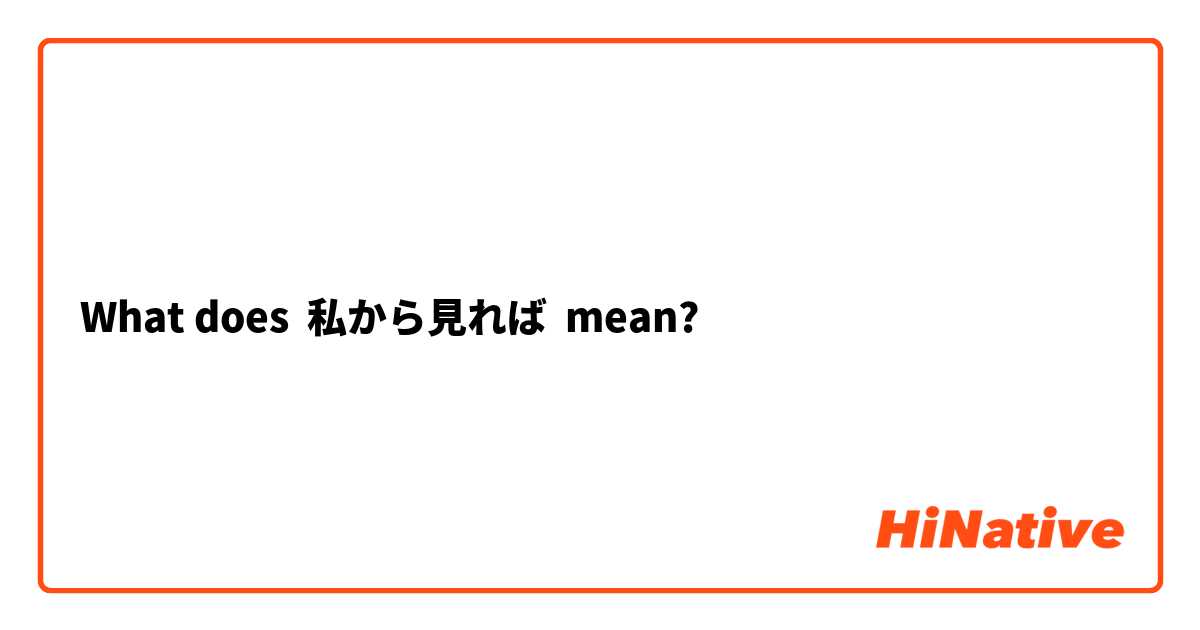 What does 私から見れば mean?