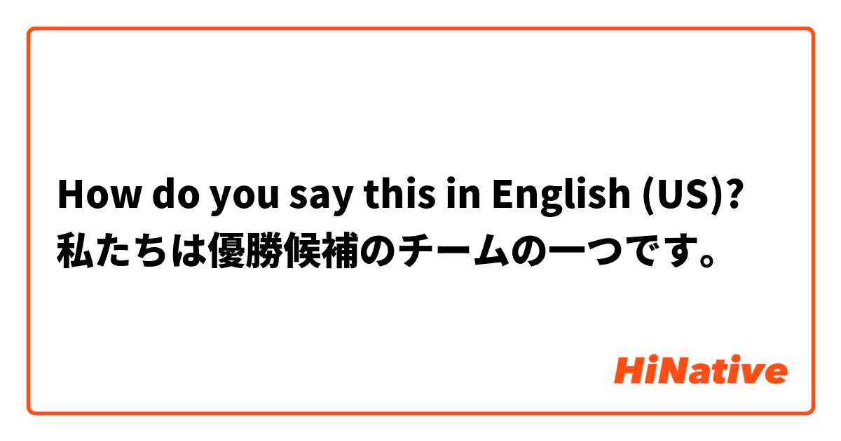 How do you say this in English (US)? 私たちは優勝候補のチームの一つです。