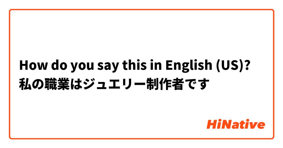 How do you say this in English (US)? 私の職業はジュエリー制作者です