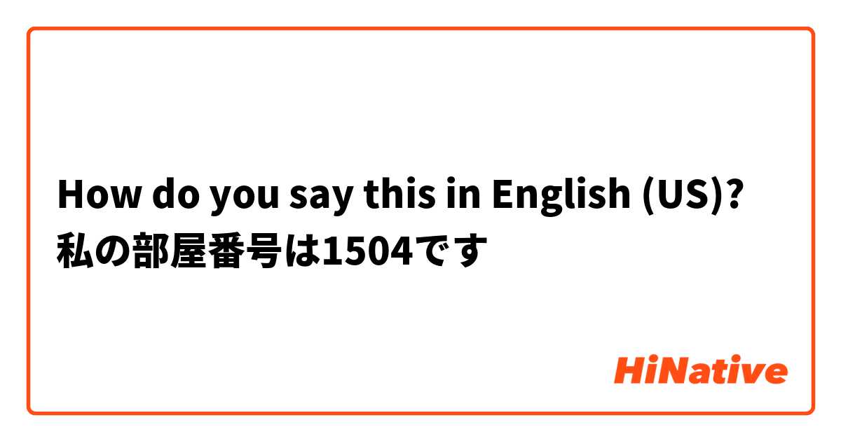 How do you say this in English (US)? 私の部屋番号は1504です