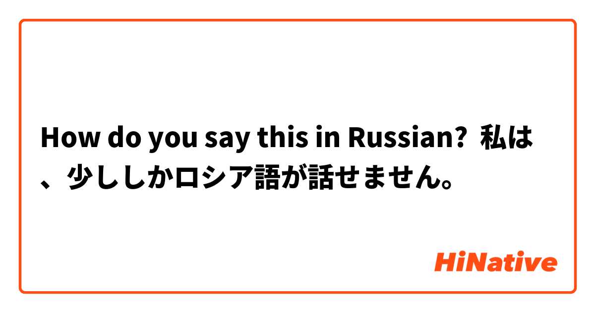 How do you say this in Russian? 私は、少ししかロシア語が話せません。