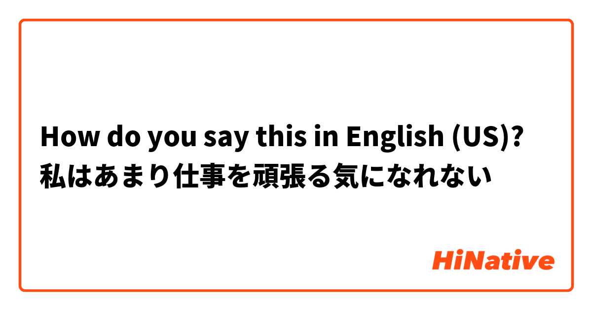 How do you say this in English (US)? 私はあまり仕事を頑張る気になれない