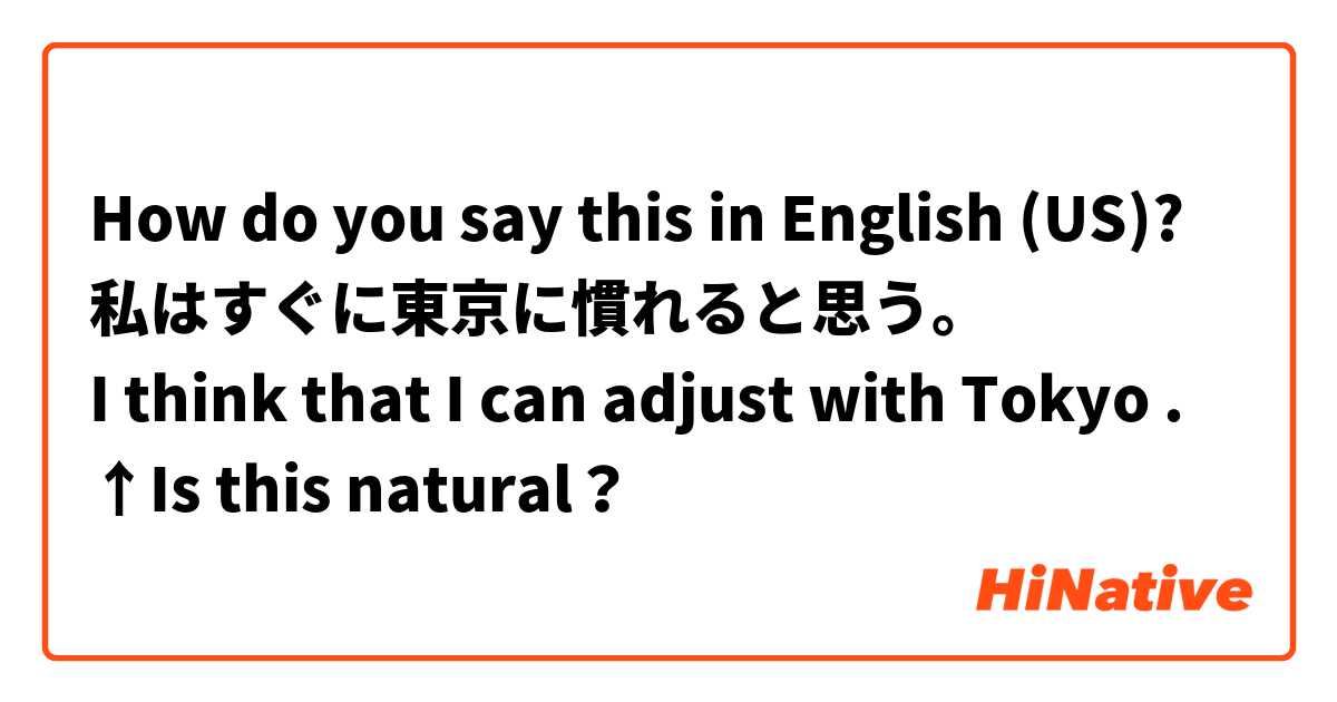 How do you say this in English (US)? 私はすぐに東京に慣れると思う。
I think that I can adjust with Tokyo .
↑Is this natural？
