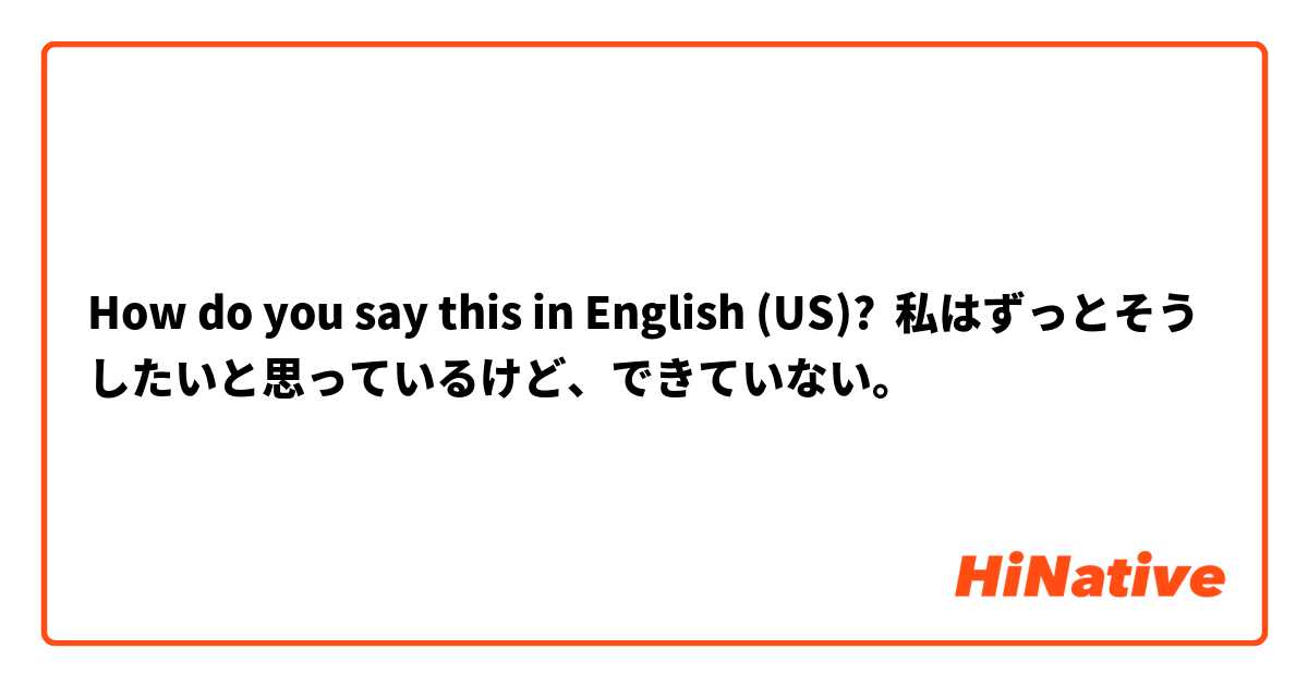 How do you say this in English (US)? 私はずっとそうしたいと思っているけど、できていない。