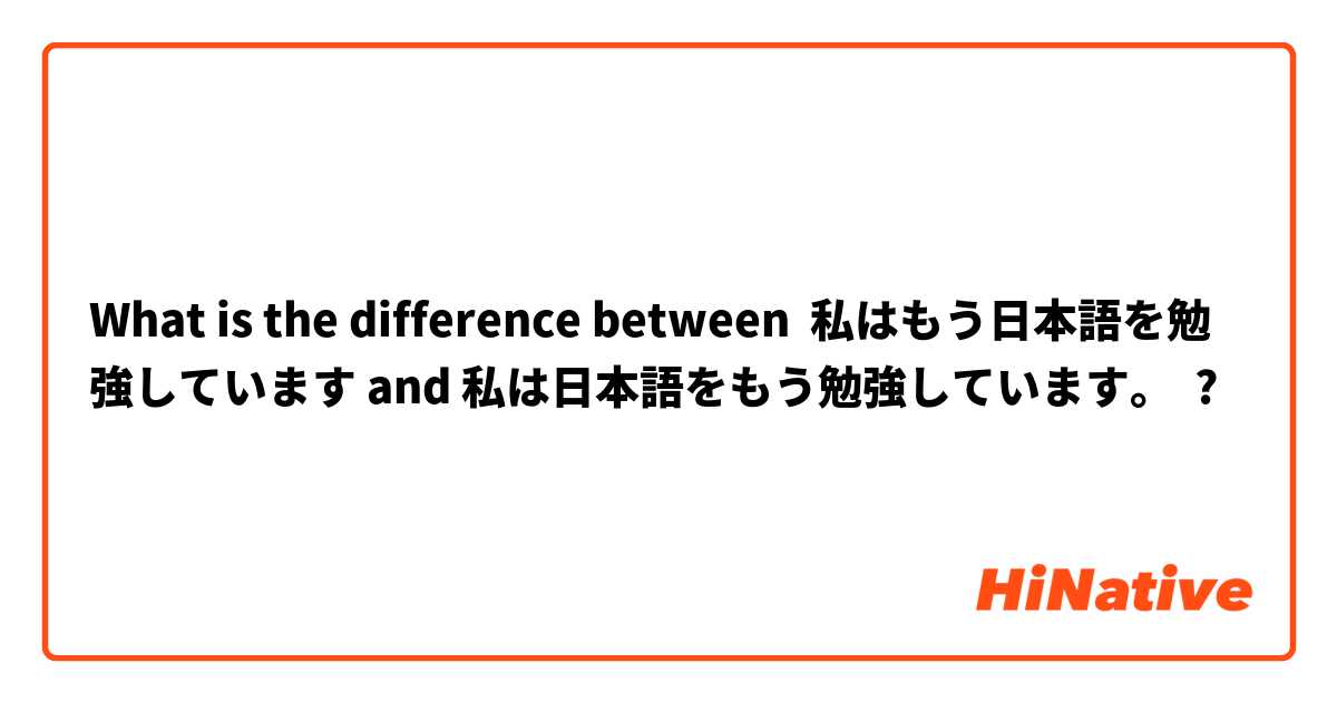 What is the difference between 私はもう日本語を勉強しています and 私は日本語をもう勉強しています。 ?