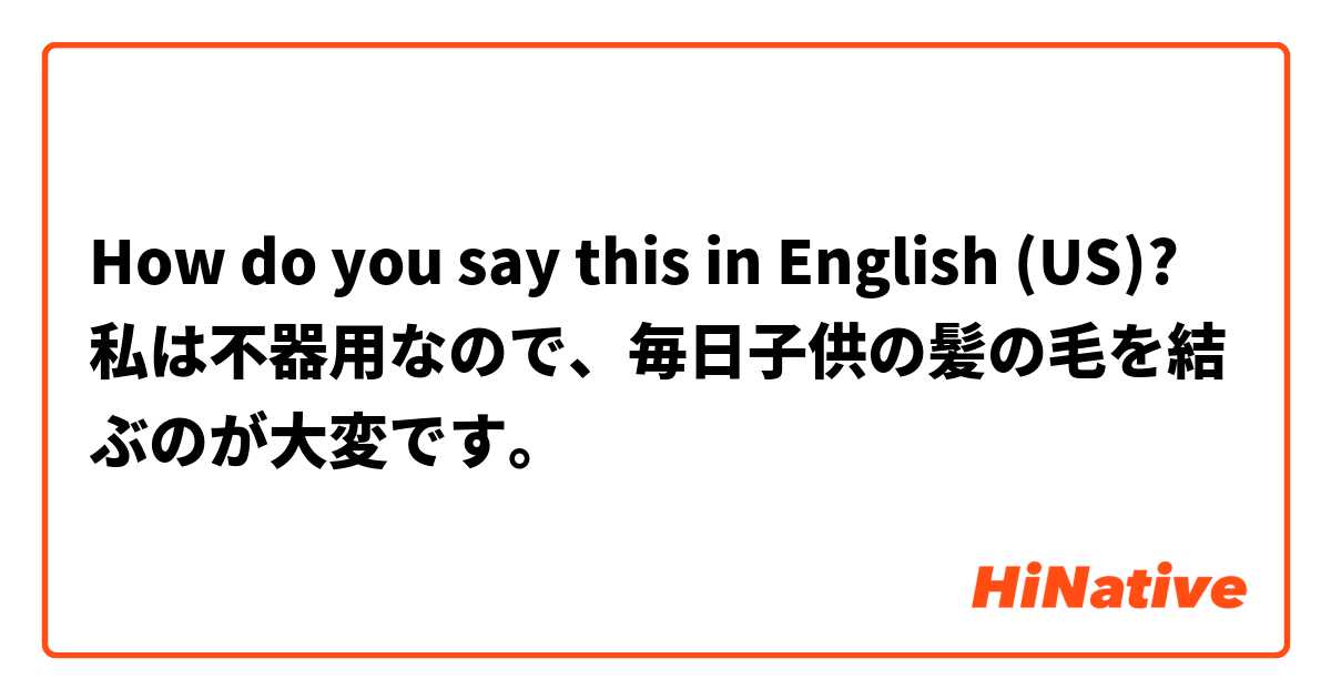 How do you say this in English (US)? 私は不器用なので、毎日子供の髪の毛を結ぶのが大変です。