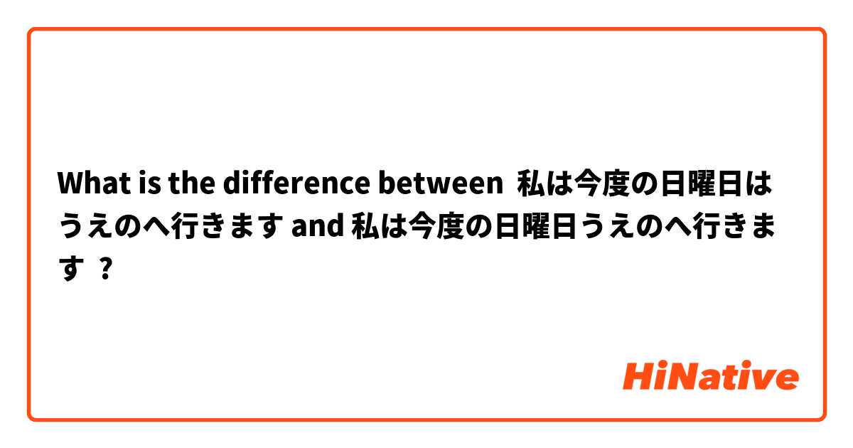 What is the difference between 私は今度の日曜日はうえのへ行きます and 私は今度の日曜日うえのへ行きます ?