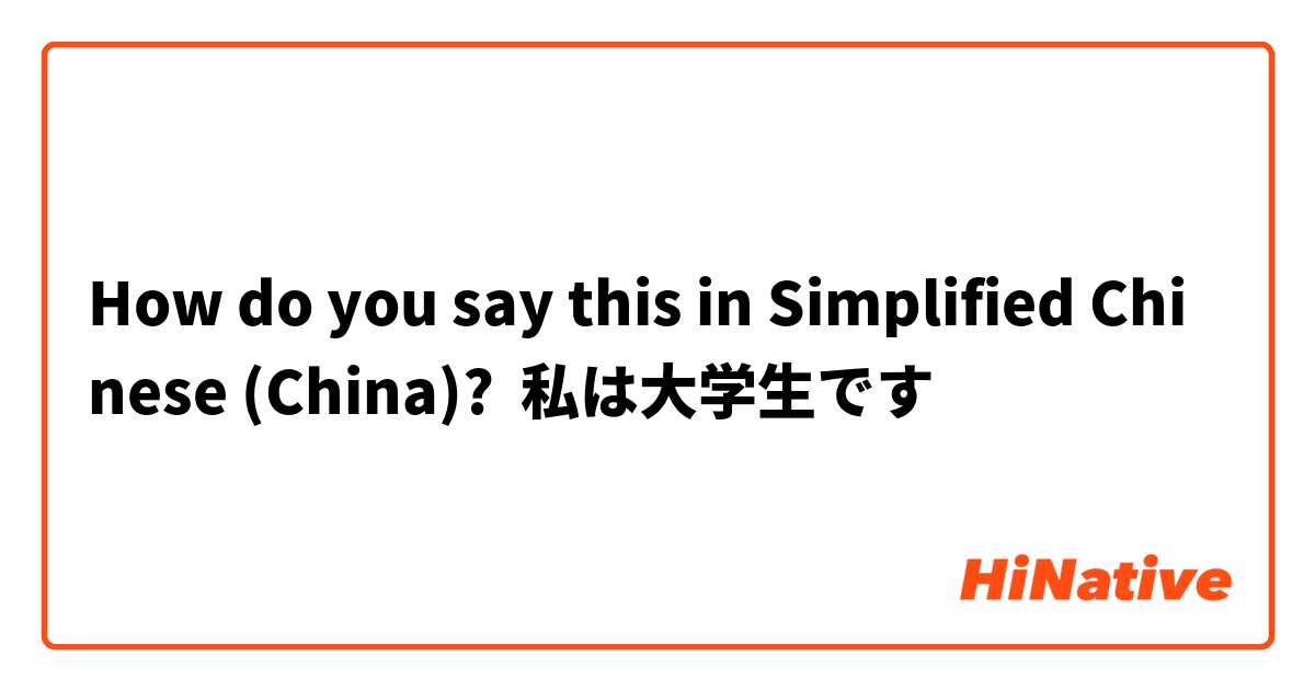 How do you say this in Simplified Chinese (China)? 私は大学生です