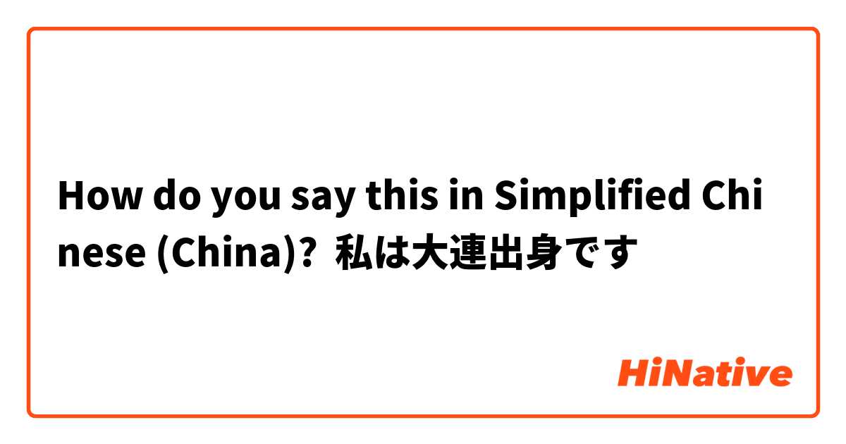 How do you say this in Simplified Chinese (China)? 私は大連出身です