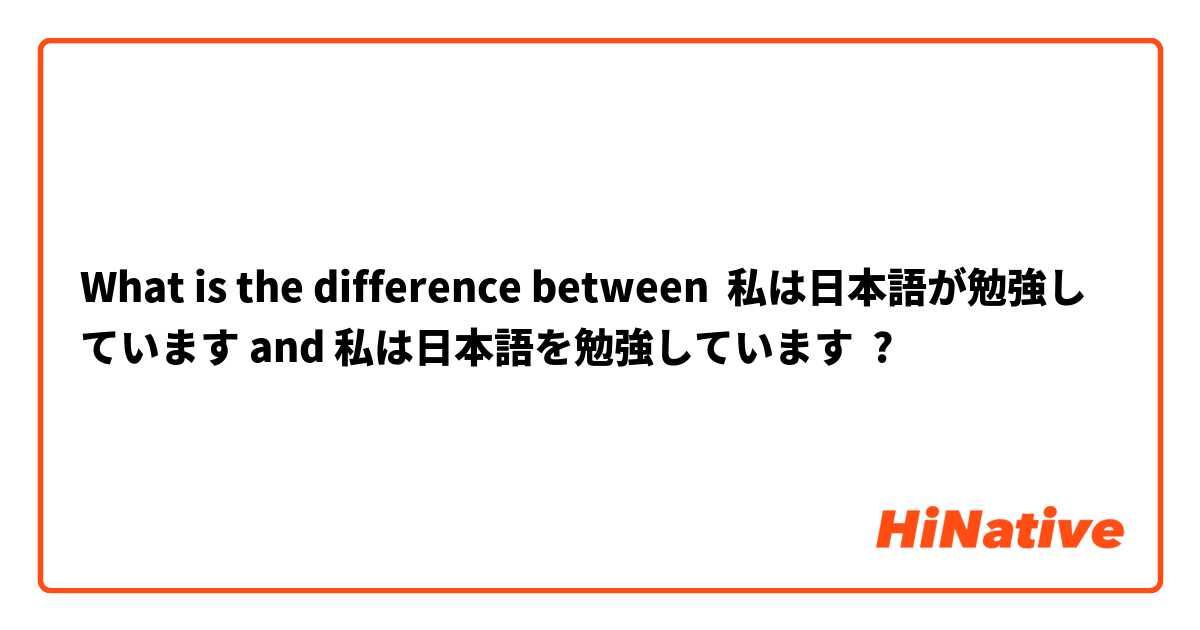 What is the difference between 私は日本語が勉強しています and 私は日本語を勉強しています ?
