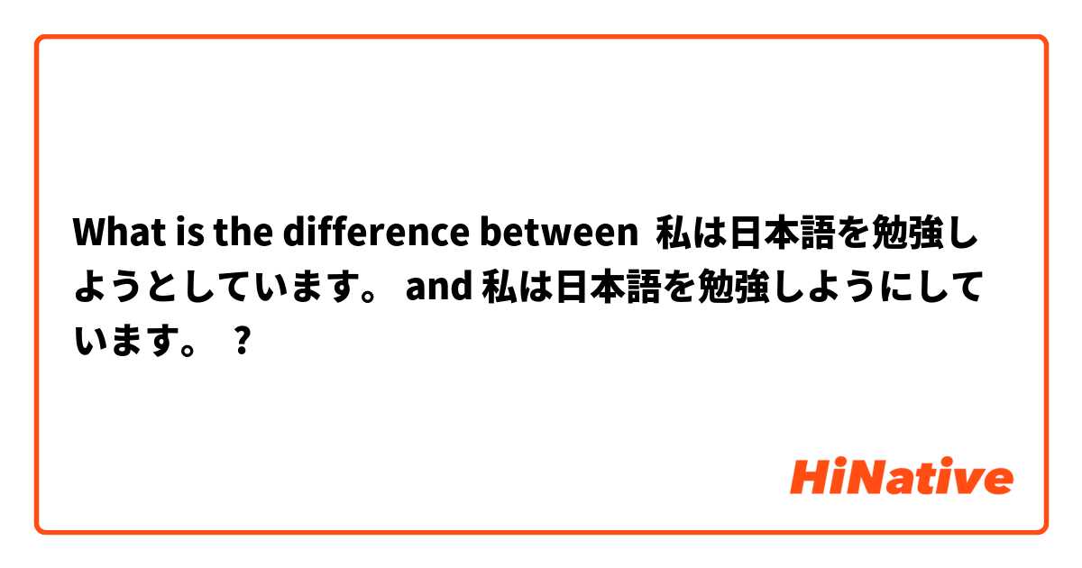What is the difference between 私は日本語を勉強しようとしています。 and 私は日本語を勉強しようにしています。 ?