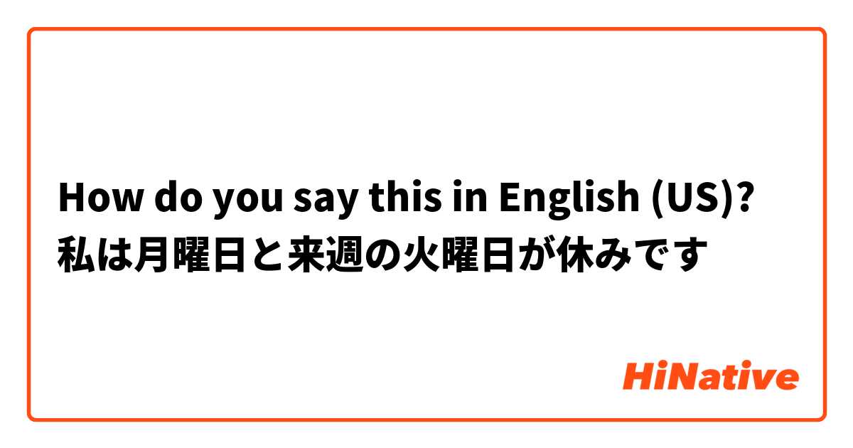 How do you say this in English (US)? 私は月曜日と来週の火曜日が休みです