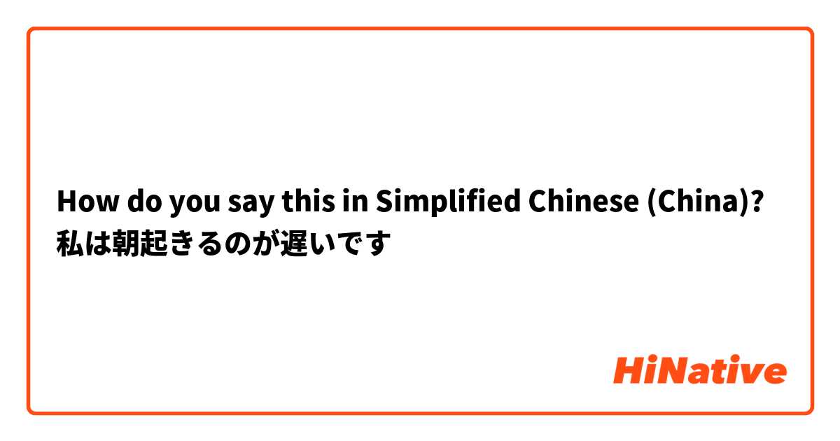 How do you say this in Simplified Chinese (China)? 私は朝起きるのが遅いです