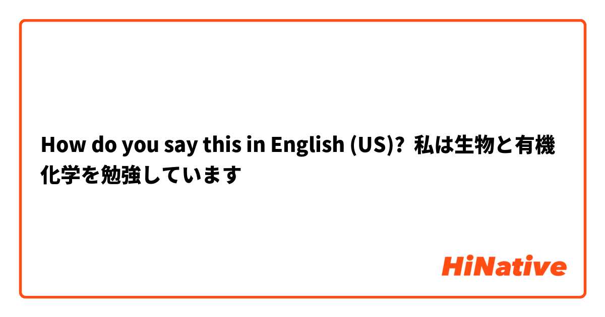 How do you say this in English (US)? 私は生物と有機化学を勉強しています